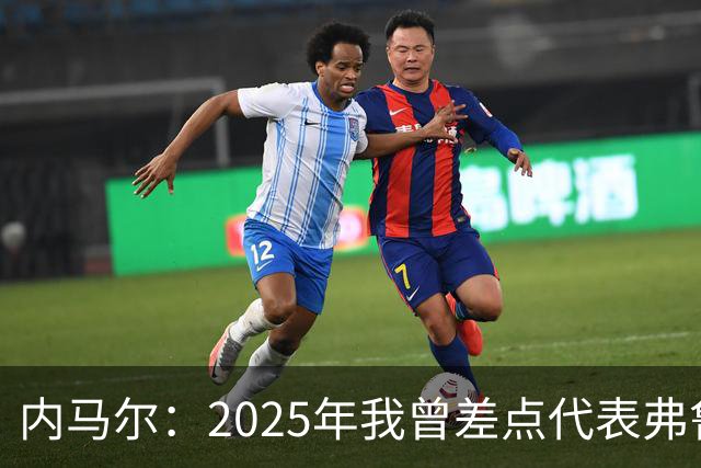 内马尔：2025年我曾差点代表弗鲁米嫩塞去踢世俱杯